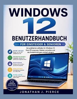 Windows 12 Benutzerhandbuch Für Anfänger Und Senioren: Der praktische Leitfaden für die Navigation in Windows 12, die Anpassung Ihres PCs, die Dateiverwaltung und die Steigerung der Produktivität - Jonathan J Pierce - cover