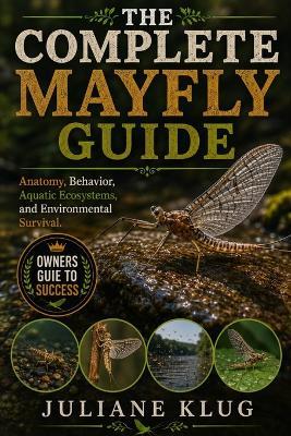 The Complete Mayfly Guide: Anatomy, Behavior, Aquatic Ecosystems, and Environmental Survival. - Juliane Klug - cover