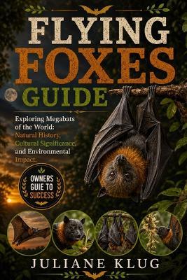 Flying Foxes Guide: Exploring Megabats of the World: Natural History, Cultural Significance, and Environmental Impact. - Juliane Klug - cover
