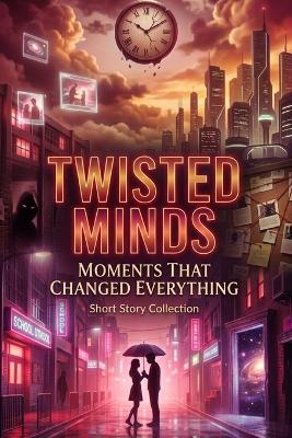 Twisted Minds Moments That Changed Everything: A Short Story Collection - Hanna Josh - cover