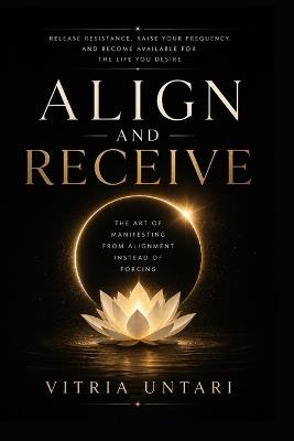 Align and Receive: Release Resistance, Raise Your Frequency, and Become Available for the Life You Desire - Vitria Untari - cover