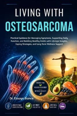 Living With Osteosarcoma: Practical Guidance for Managing Symptoms, Supporting Daily Function, and Building Healthy Habits with Lifestyle Insights, Coping Strategies, and Long-Term Wellness Support - Elowyn Bianca - cover