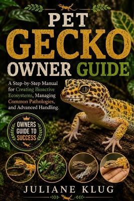 Pet Gecko Owner Guide: A Step-by-Step Manual for Creating Bioactive Ecosystems, Managing Common Pathologies, and Advanced Handling. - Juliane Klug - cover
