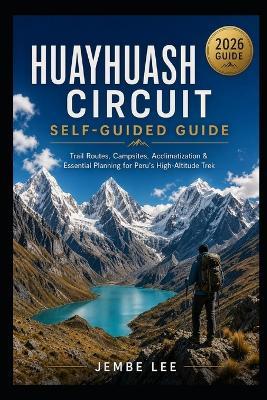 Huayhuash Circuit Self-Guided Guide: Trail Routes, Campsites, Acclimatization & Essential Planning for Peru's High-Altitude Trek - Jembe Lee - cover