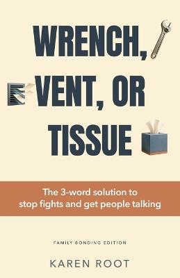 Wrench, Vent, or Tissue: The 3-word solution to stop fights and get people talking - Karen Root - cover