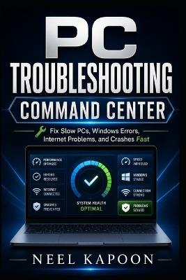 PC Troubleshooting Command Center: Fix Slow PCs, Windows Errors, Internet Problems, and Crashes Fast - Neel Kapoon - cover