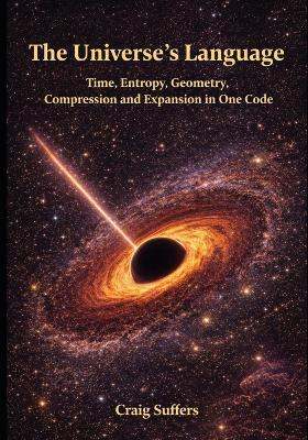 The Universe's Language: Time, Entropy, Geometry, Compression, and Expansion in One Code - Craig Suffers - cover