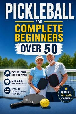Pickleball for Complete Beginners Over 50: Simple Rules, Easy Drills, and Smart Strategies to Start Winning Fast Without Feeling Overwhelmed - Aaron Stokes - cover