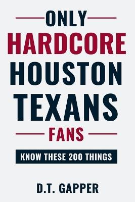 Only HARDCORE Houston Texans Fans Know These 200 Things: Deep-Cut Trivia, Hidden Stories, and Surprising Facts from Every Era of Houston Texans History - D T Gapper - cover
