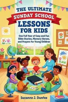 The Ultimate Sunday School Lessons for Kids: One Full Year of Easy and Fun Bible Stories, Memory Verses, and Prayers for Young Children - Suzanne J Dunfee - cover
