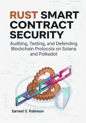 Rust Smart Contract Security: Auditing, Testing, and Defending Blockchain Protocols on Solana and Polkadot - Earnest S Robinson - cover