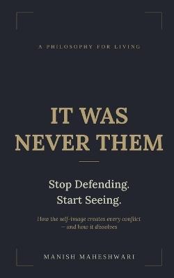 It Was Never Them: How self-image creates conflict - in family, workplace, race, and nation - Manish Maheshwari - cover
