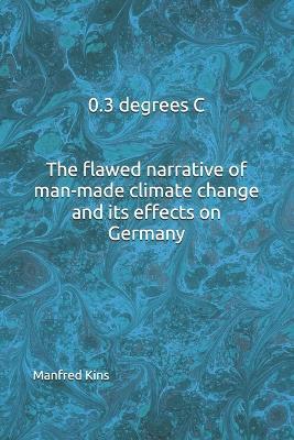 0.3 degrees C The flawed narrative of man-made climate change and its effects on Germany - Manfred Kins - cover