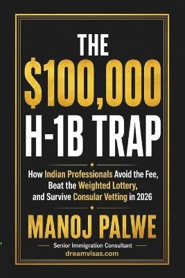 The $100,000 H-1b Trap: How Indian Professionals Avoid the Fee, Beat the Weighted Lottery, and Survive Consular Vetting in 2026 - Manoj Palwe - cover
