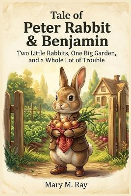 Tale of Peter Rabbit & Benjamin: Two Little Rabbits, One Big Garden, and a Whole Lot of Trouble - Mary M Ray - cover