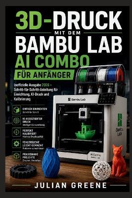 3D-Druck mit dem Bambu Lab AI Combo für Anfänger: Inoffizielle Ausgabe 2026 - Schritt-für-Schritt-Anleitung für Einrichtung, KI-Druck und Kalibrierung - Julian Greene - cover