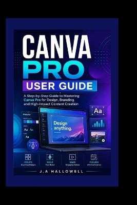 Canva Pro User Guide: A Step-by-Step Guide to Mastering Canva Pro for Design, Branding, and High-Impact Content Creation - J A Hallowell - cover