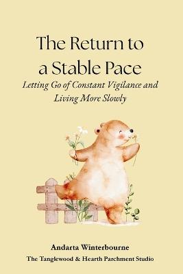 The Return to a Stable Pace: Letting Go of Constant Vigilance and Living More Slowly - Andarta Winterbourne - cover