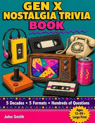 Gen X Nostalgia Trivia Book: 200+ Trivia Questions on the 70s, 80s, 90s & 2000s - The Ultimate 80s Trivia Game for Adults - John Smith - cover