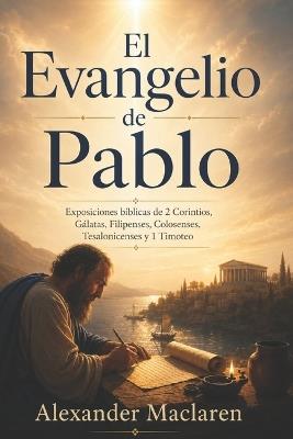 El Evangelio de Pablo: Exposiciones bíblicas de 2 Corintios, Gálatas, Filipenses, Colosenses, Tesalonicenses y 1 Timoteo - Alexander MacLaren - cover