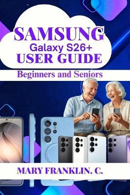 Samsung Galaxy S26+ User Guide: Master Gaming Performance, and Thermal Management - Mary Franklin C - cover