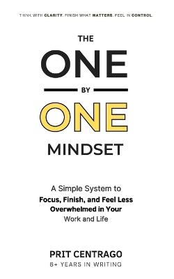 The One by One Mindset: A Simple System to Focus, Finish What Matters, and Stop Feeling Overwhelmed at Work and in Life - Prit Centrago - cover