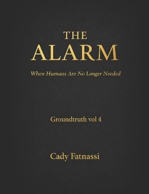 The Alarm Groundtruth Vol 4: When Humans Are No Longer Needed . - Cady Fatnassi - cover