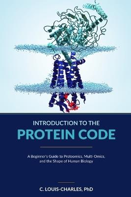 Introduction to the Protein Code: A Beginner's Guide to Topological Proteomics, Multi-Omics, and the Shape of Human Biology - C Louis-Charles - cover