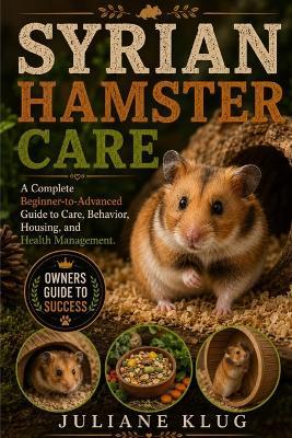 Syrian Hamster Care: A Complete Beginner-to-Advanced Guide to Care, Behavior, Housing, and Health Management. - Juliane Klug - cover