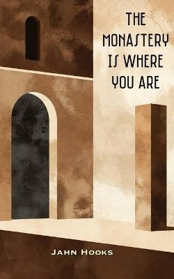 The Monastery Is Where You Are: The Inner Desert, the Home Altar, and the Gift of Coming As We Are - Jahn Hooks - cover