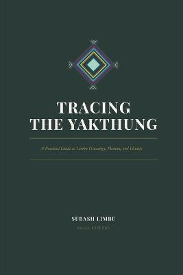 Tracing the Yakthung: A Practical Guide to Limbu Genealogy, History, and Identity - Subash Limbu - cover