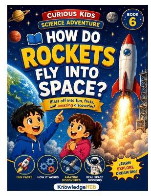 How Do Rockets Fly Into Space?: Blast Off Into the Exciting Science of Rockets, Space, and Gravity! - Knowlwdge Hub - cover