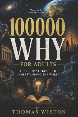 100000 Why for Adults: The Ultimate Guide to Understanding the World - Thomas Wiston - cover