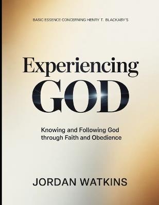 Basic Essence Concerning Henry T. Blackaby's Experiencing God: Knowing And Following God Through Faith And Obedience - Jordan Watkins - cover