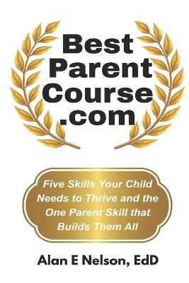 BestParentCourse.com: Five Skills Your Child Needs to Thrive- and the One Parent Skill that Builds Them - Alan E Nelson - cover