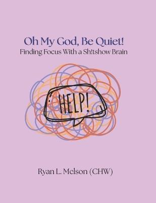 Oh My God, Be Quiet!: Finding Focus With a Sh!tshow Brain - Ryan L Melson - cover