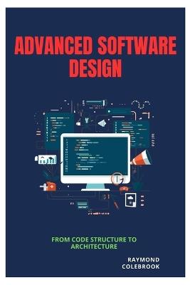 Advanced Software Design: From Code Structure to Architecture - Raymond Colebrook - cover