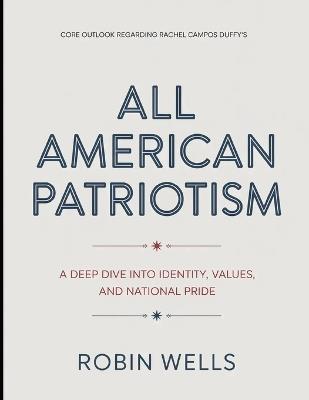 Core Outlook Regarding Rachel Campos Duffy's All American Patriotism: A Deep Dive into Identity, Values, and National Pride - Robin Wells - cover