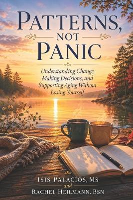 Patterns, Not Panic: Understanding Change, Making Decisions, and Supporting Aging Without Losing Yourself - Rachel E Heilmann,Isis Palacios - cover