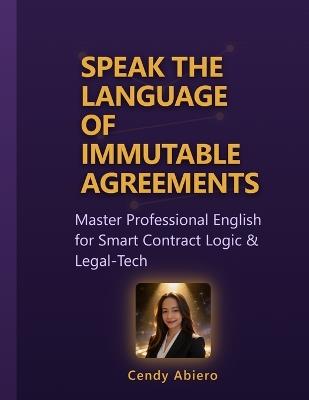 Speak the Language of Immutable Agreements: Master Professional English for Smart Contract Logic & Legal-Tech - Cendy Abiero - cover