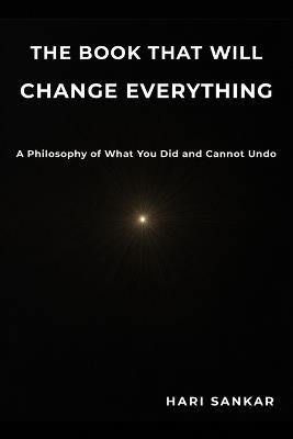 The Book That Will Change Everything: A Philosophy of What You Did and Cannot Undo - Hari Sankar - cover