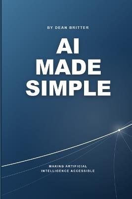 AI Made Simple: Making Artificial Intelligence Accessible - Dean Britter - cover