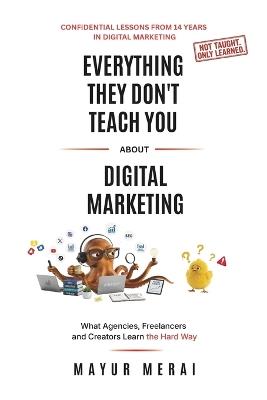 Everything They Don't Teach You About Digital Marketing: What Agencies, Freelancers and Creators Learn the Hard Way - Mayur Merai - cover