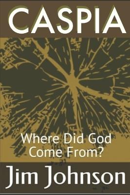 Caspia: Where Did God Come From? - Jim Johnson - cover