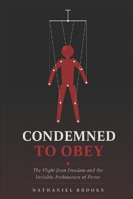 Condemned to Obey: The Flight from Freedom and the Invisible Architecture of Power - Nathaniel Brooks - cover