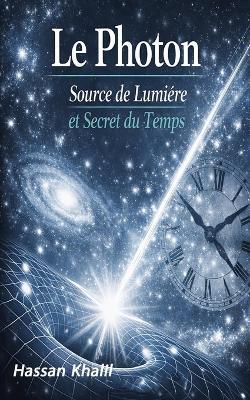 Photon La source de la lumière et le secret du temps: Réflexions sur le mystère de l'existence - Hassan Khalil - cover