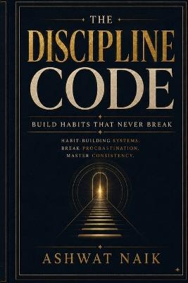 The Discipline Code: Build Habits That Never Break - Ashwat Naik - cover