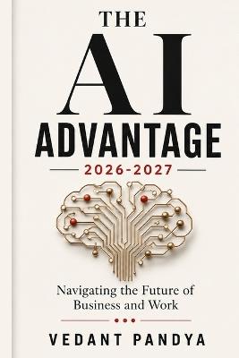 The AI Advantage 2026-2027: Navigating the Future of Business and Work: A Guide to Agentic AI, Business Automation, and Applied Trends for 2026-2027 - Vedant Pandya - cover