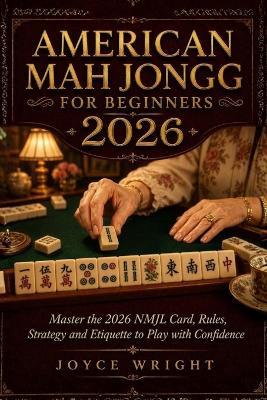 American Mah Jongg for Beginners 2026: Master the 2026 NMJL Card, Rules, Strategy and Etiquette to Play with Confidence - Joyce Wright - cover