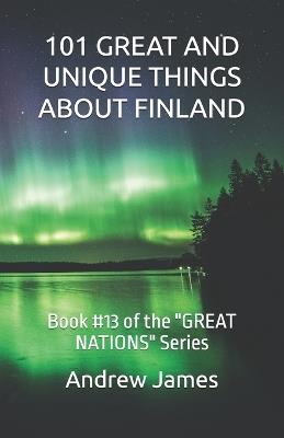 101 Great and Unique Things about Finland: Book #13 of the "GREAT NATIONS" Series - Andrew James - cover